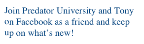 Join Predator University and Tony on Facebook as a friend and keep up on what’s new!